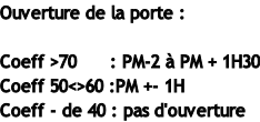 Ouverture de la porte :  Coeff >70 		   :	PM-2 à PM + 1H30 Coeff 50<>60 :PM +- 1H Coeff - de 40 : pas d'ouverture