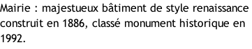 Mairie : majestueux bâtiment de style renaissance construit en 1886, classé monument historique en 1992.