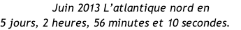 Juin 2013 L’atlantique nord en 5 jours, 2 heures, 56 minutes et 10 secondes.