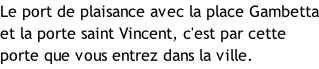 Le port de plaisance avec la place Gambetta et la porte saint Vincent, c'est par cette porte que vous entrez dans la ville.