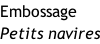 Embossage  Petits navires