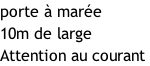 porte à marée 10m de large Attention au courant