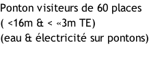 Ponton visiteurs de 60 places ( <16m & < «3m TE) (eau & électricité sur pontons)