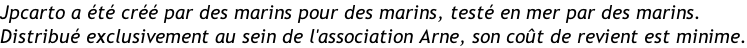 Jpcarto a été créé par des marins pour des marins, testé en mer par des marins.  Distribué exclusivement au sein de l'association Arne, son coût de revient est minime.