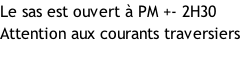 Le sas est ouvert à PM +- 2H30 Attention aux courants traversiers