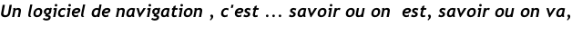 Un logiciel de navigation , c'est ... savoir ou on  est, savoir ou on va,