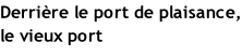 Derrière le port de plaisance, le vieux port