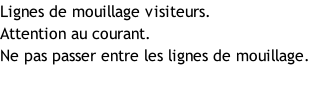 Lignes de mouillage visiteurs. Attention au courant. Ne pas passer entre les lignes de mouillage. Amarrage avant et arrière