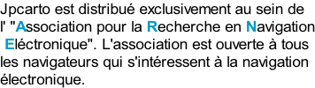 Jpcarto est distribué exclusivement au sein de  l' "Association pour la Recherche en Navigation  Eléctronique". L'association est ouverte à tous  les navigateurs qui s'intéressent à la navigation électronique.