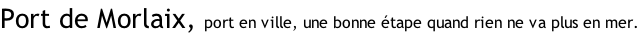 Port de Morlaix, port en ville, une bonne étape quand rien ne va plus en mer.