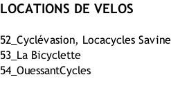 LOCATIONS DE VELOS  52_Cyclévasion, Locacycles Savine 53_La Bicyclette 54_OuessantCycles